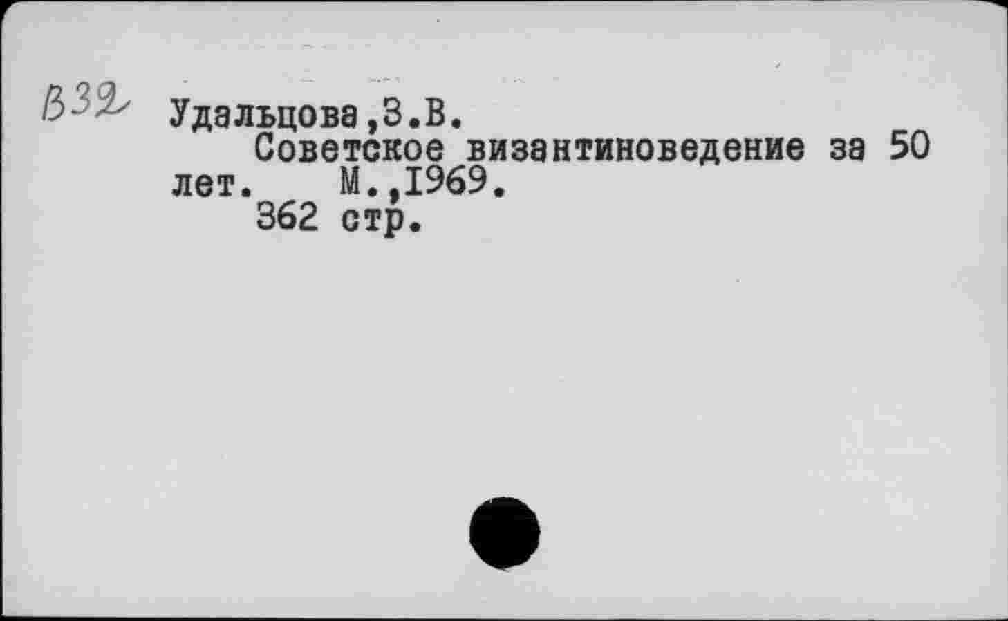 ﻿Удальцова,З.В.
Советское византиноведение за 50 лет. М.,1969.
362 стр.